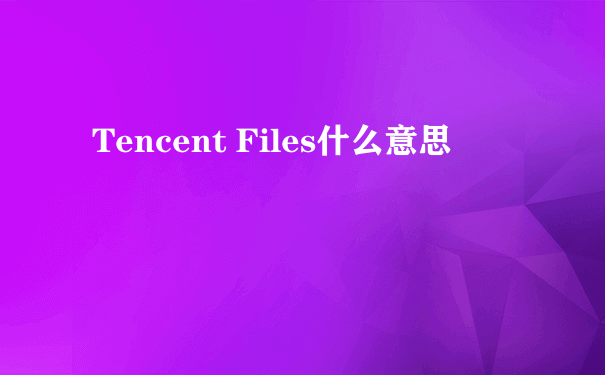 Tencent Files什么意思