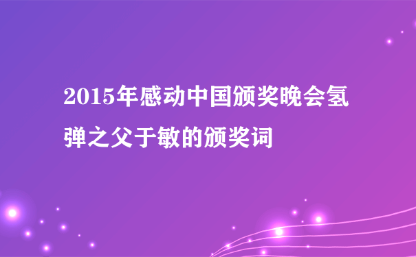 2015年感动中国颁奖晚会氢弹之父于敏的颁奖词
