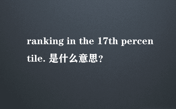 ranking in the 17th percentile. 是什么意思？