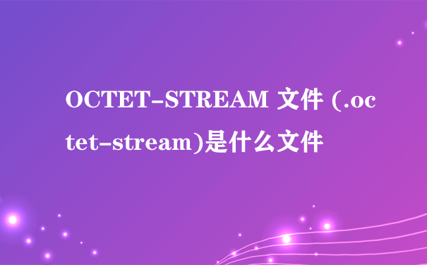 OCTET-STREAM 文件 (.octet-stream)是什么文件