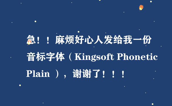 急！！麻烦好心人发给我一份音标字体（Kingsoft Phonetic Plain ），谢谢了！！！