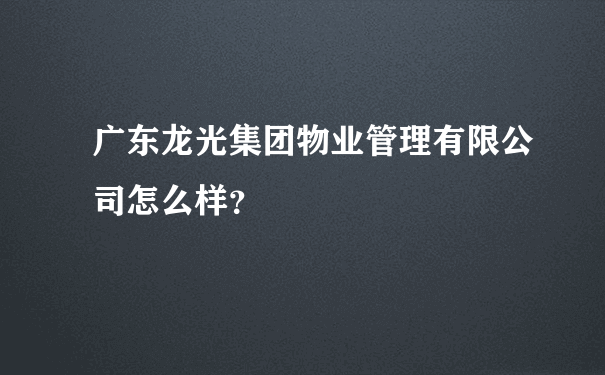 广东龙光集团物业管理有限公司怎么样？