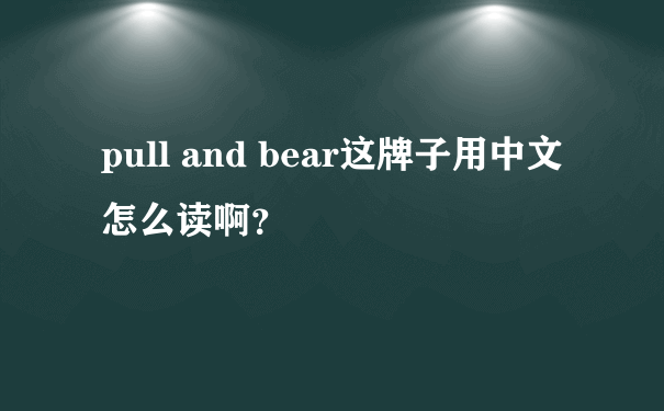 pull and bear这牌子用中文怎么读啊？