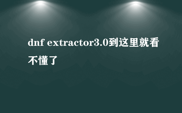 dnf extractor3.0到这里就看不懂了