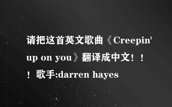 请把这首英文歌曲《Creepin'up on you》翻译成中文！！！歌手:darren hayes