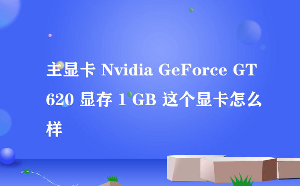 主显卡 Nvidia GeForce GT 620 显存 1 GB 这个显卡怎么样