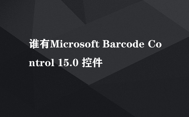 谁有Microsoft Barcode Control 15.0 控件
