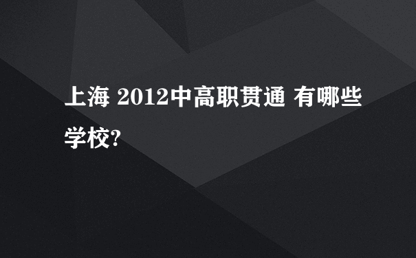 上海 2012中高职贯通 有哪些学校?