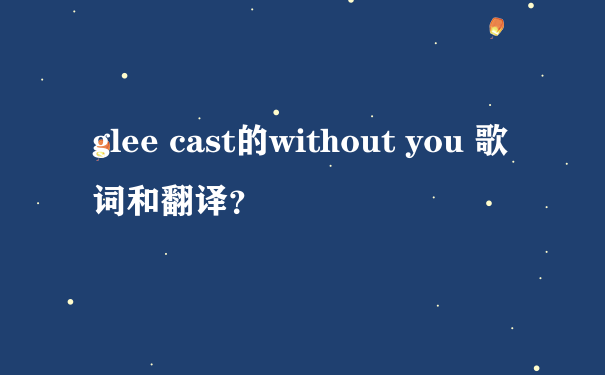 glee cast的without you 歌词和翻译？