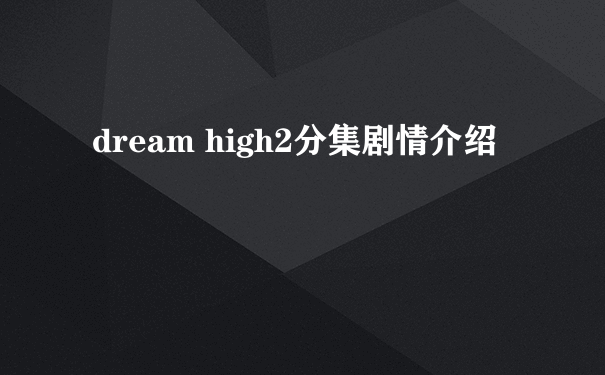 dream high2分集剧情介绍