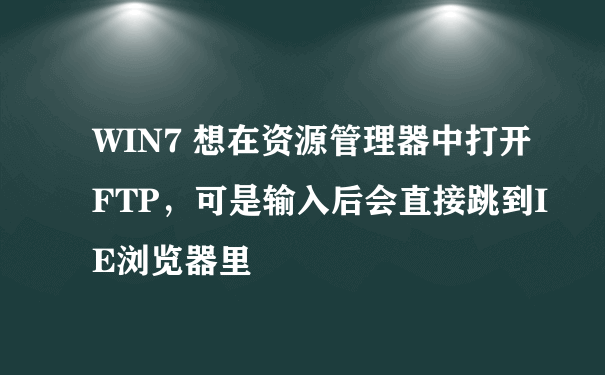 WIN7 想在资源管理器中打开FTP，可是输入后会直接跳到IE浏览器里