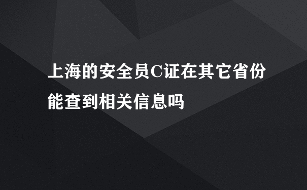 上海的安全员C证在其它省份能查到相关信息吗