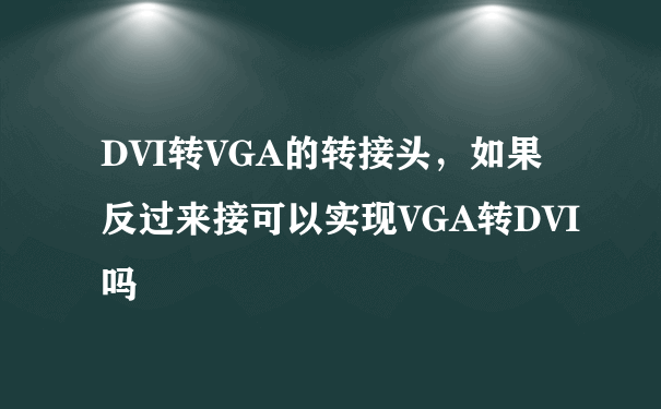 DVI转VGA的转接头，如果反过来接可以实现VGA转DVI吗