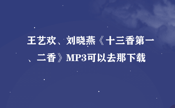 王艺欢、刘晓燕《十三香第一、二香》MP3可以去那下载