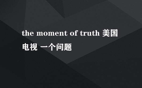 the moment of truth 美国电视 一个问题