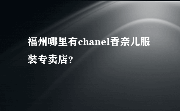 福州哪里有chanel香奈儿服装专卖店？