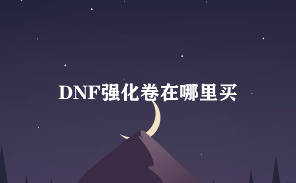 DNF强化卷在哪里买