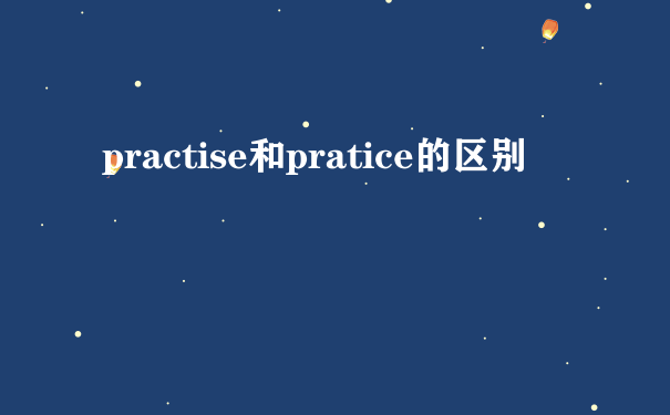 practise和pratice的区别