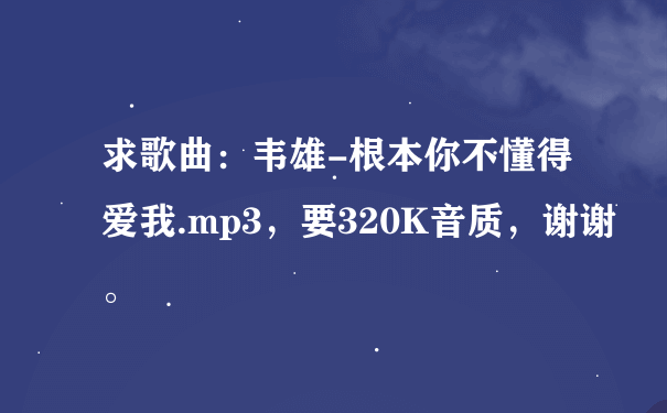 求歌曲：韦雄-根本你不懂得爱我.mp3，要320K音质，谢谢。