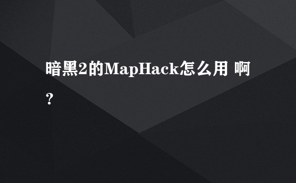 暗黑2的MapHack怎么用 啊？