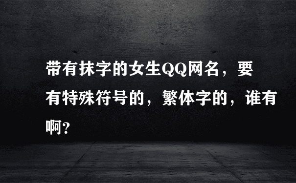 带有抹字的女生QQ网名，要有特殊符号的，繁体字的，谁有啊？