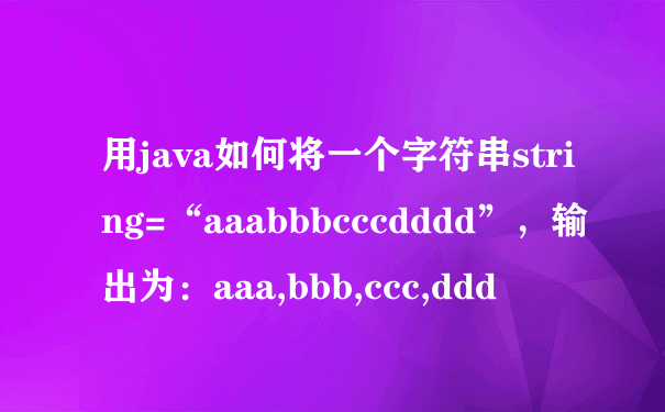 用java如何将一个字符串string=“aaabbbcccdddd”，输出为：aaa,bbb,ccc,ddd