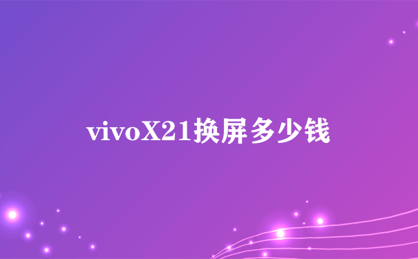 vivoX21换屏多少钱