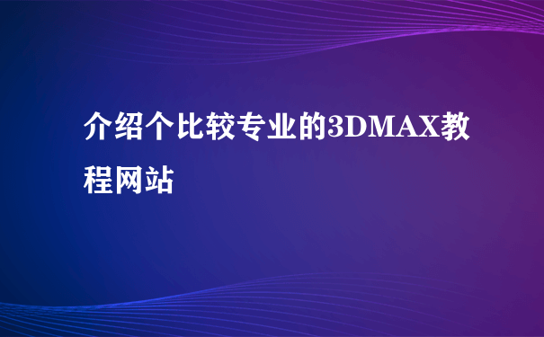 介绍个比较专业的3DMAX教程网站