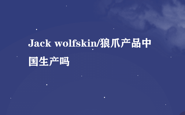 Jack wolfskin/狼爪产品中国生产吗