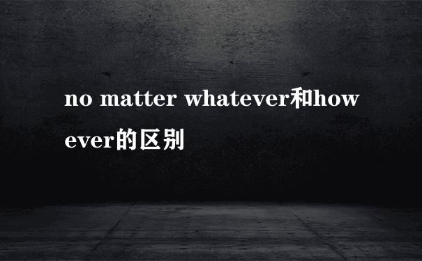 no matter whatever和however的区别