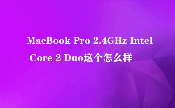 MacBook Pro 2.4GHz Intel Core 2 Duo这个怎么样