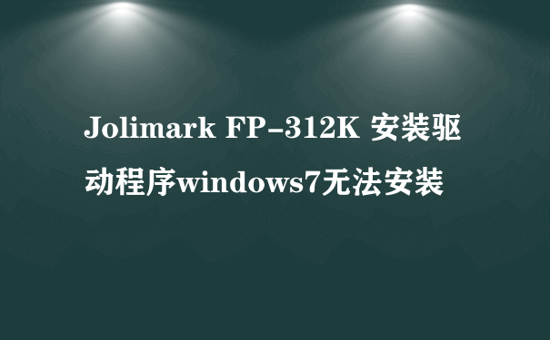 Jolimark FP-312K 安装驱动程序windows7无法安装