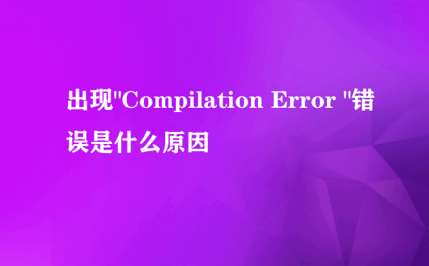 出现"Compilation Error "错误是什么原因