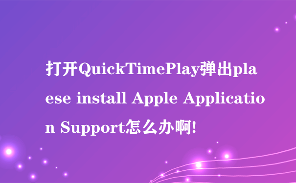 打开QuickTimePlay弹出plaese install Apple Application Support怎么办啊!