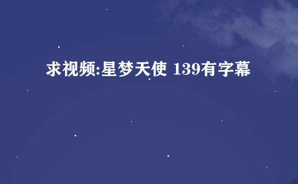 求视频:星梦天使 139有字幕