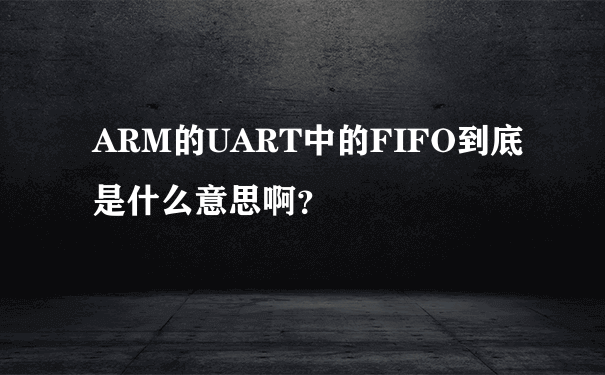 ARM的UART中的FIFO到底是什么意思啊？