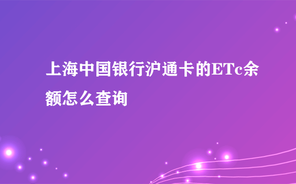 上海中国银行沪通卡的ETc余额怎么查询