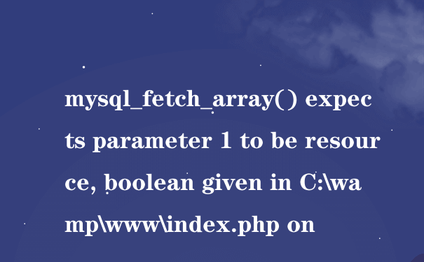 mysql_fetch_array() expects parameter 1 to be resource, boolean given in C:\wamp\www\index.php on