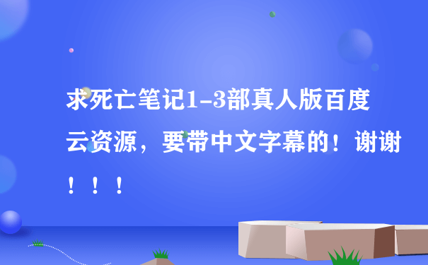求死亡笔记1-3部真人版百度云资源，要带中文字幕的！谢谢！！！