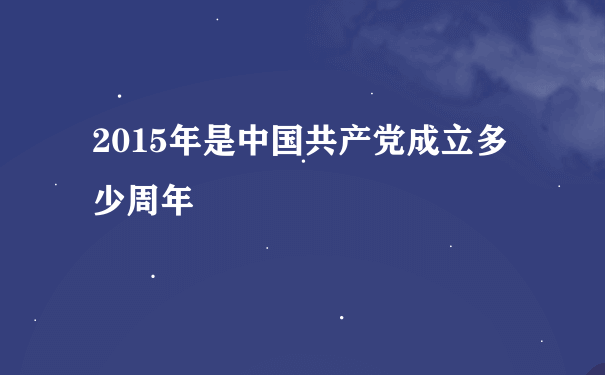 2015年是中国共产党成立多少周年