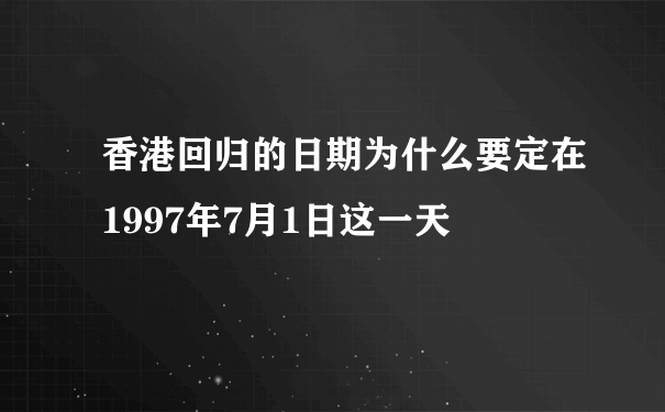 香港回归的日期为什么要定在1997年7月1日这一天