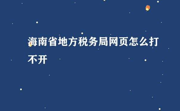 海南省地方税务局网页怎么打不开