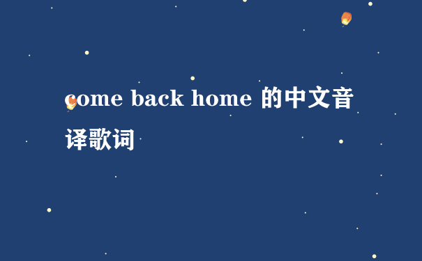 come back home 的中文音译歌词