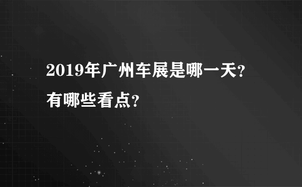 2019年广州车展是哪一天？有哪些看点？