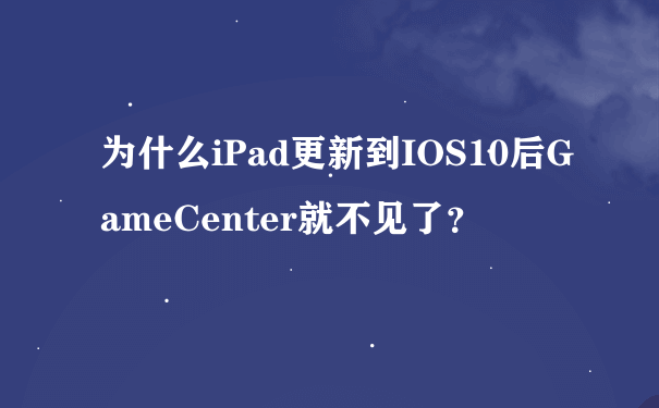 为什么iPad更新到IOS10后GameCenter就不见了？