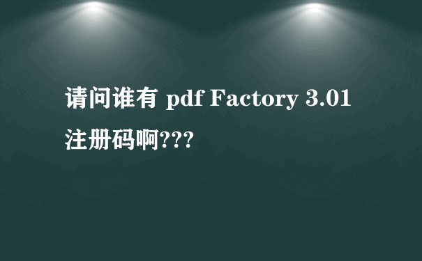 请问谁有 pdf Factory 3.01 注册码啊???