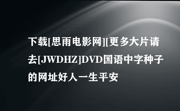 下载[思雨电影网][更多大片请去[JWDHZ]DVD国语中字种子的网址好人一生平安
