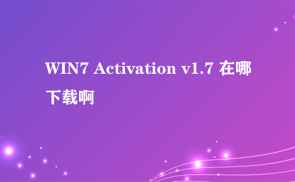 WIN7 Activation v1.7 在哪下载啊