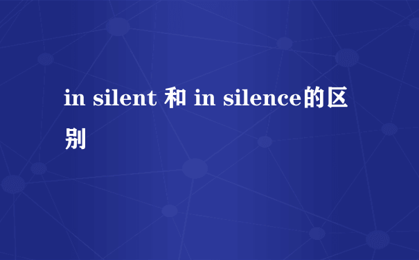 in silent 和 in silence的区别