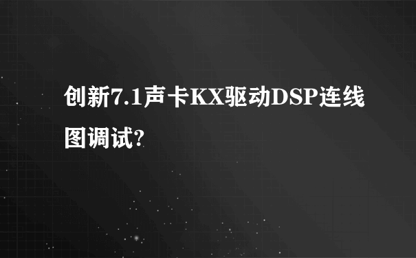 创新7.1声卡KX驱动DSP连线图调试?